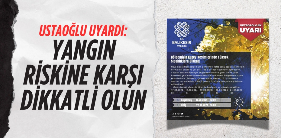 USTAOĞLU UYARDI: YANGIN RİSKİNE KARŞI DİKKATLİ OLUN