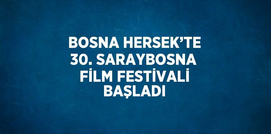 BOSNA HERSEK’TE 30. SARAYBOSNA FİLM FESTİVALİ BAŞLADI