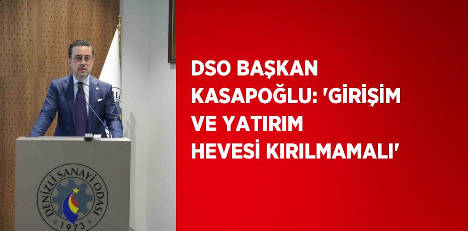 DSO BAŞKAN KASAPOĞLU: 'GİRİŞİM VE YATIRIM HEVESİ KIRILMAMALI'