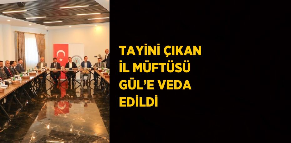 TAYİNİ ÇIKAN İL MÜFTÜSÜ GÜL’E VEDA EDİLDİ