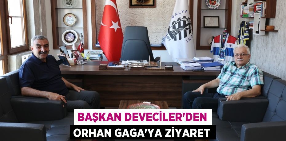 BAŞKAN DEVECİLER’DEN ORHAN GAGA’YA ZİYARET