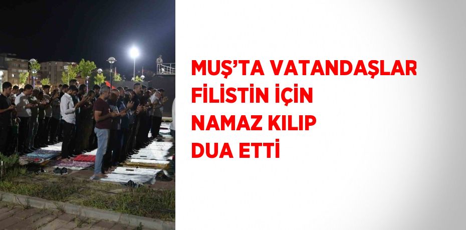 MUŞ’TA VATANDAŞLAR FİLİSTİN İÇİN NAMAZ KILIP DUA ETTİ