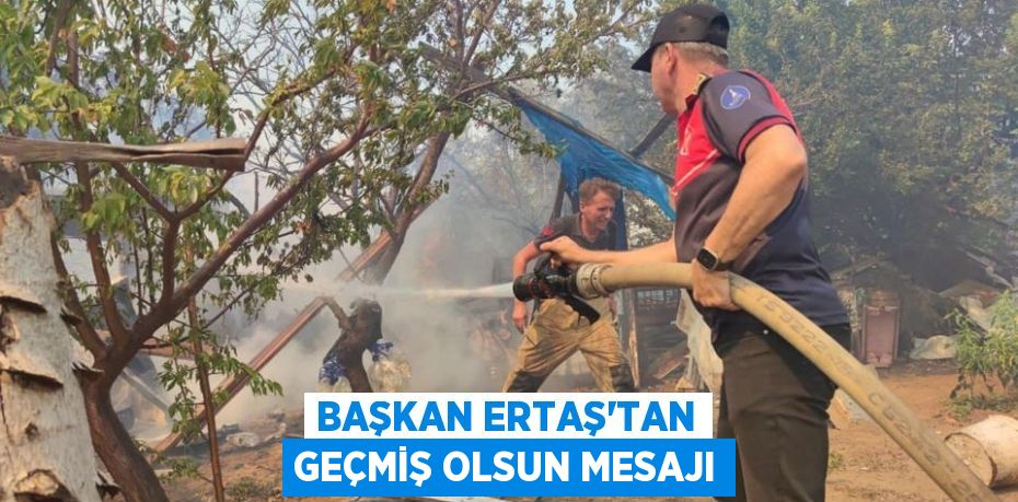 BAŞKAN ERTAŞ’TAN GEÇMİŞ OLSUN MESAJI