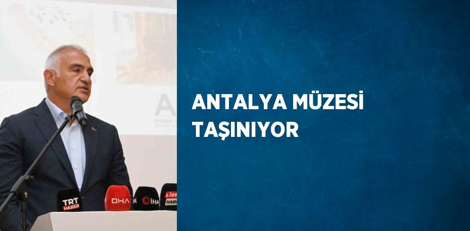 ANTALYA MÜZESİ TAŞINIYOR