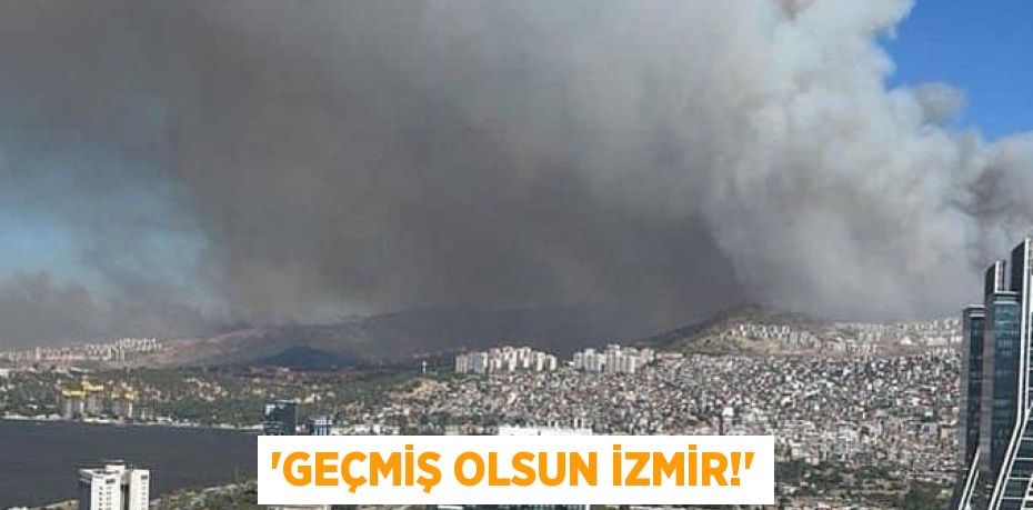 “GEÇMİŞ OLSUN İZMİR!”