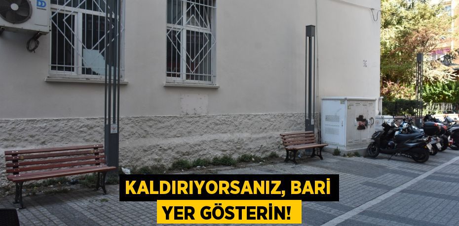 KALDIRIYORSANIZ, BARİ YER GÖSTERİN!