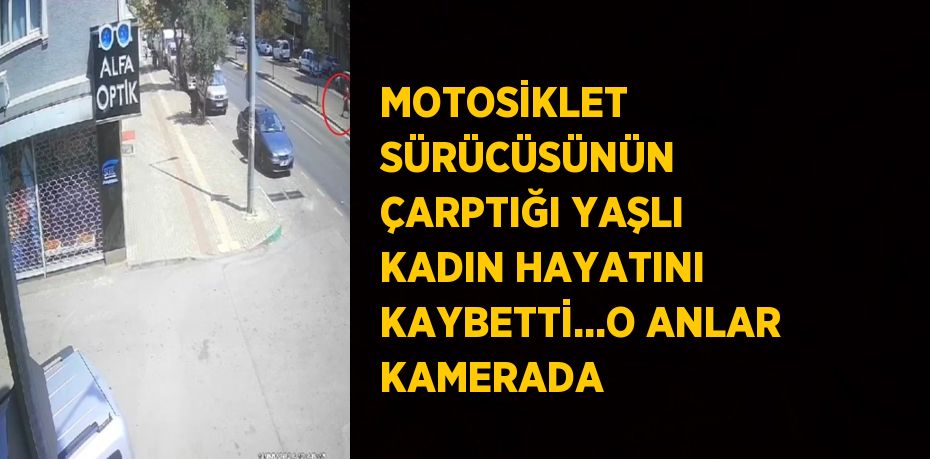 MOTOSİKLET SÜRÜCÜSÜNÜN ÇARPTIĞI YAŞLI KADIN HAYATINI KAYBETTİ...O ANLAR KAMERADA