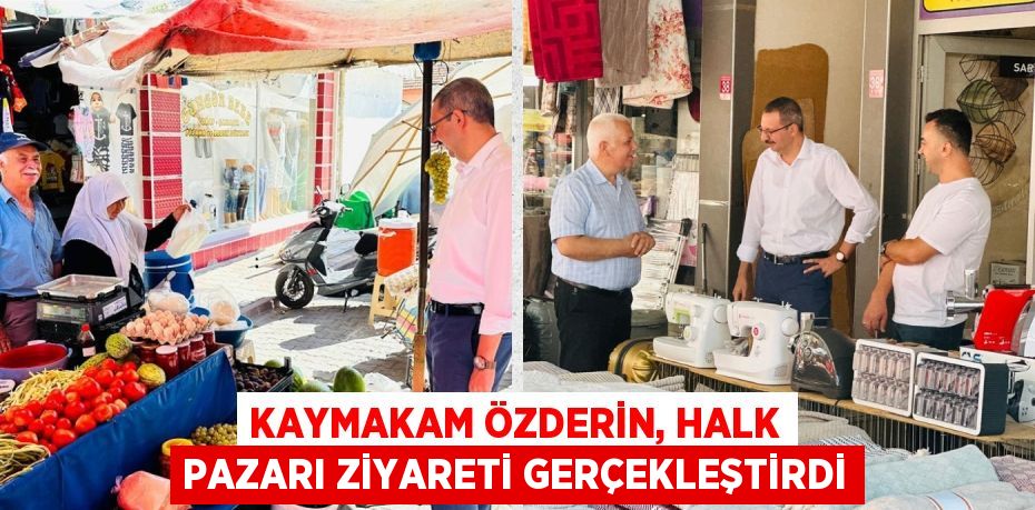 KAYMAKAM ÖZDERİN, HALK PAZARI ZİYARETİ GERÇEKLEŞTİRDİ