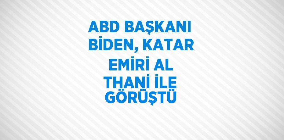 ABD BAŞKANI BİDEN, KATAR EMİRİ AL THANİ İLE GÖRÜŞTÜ