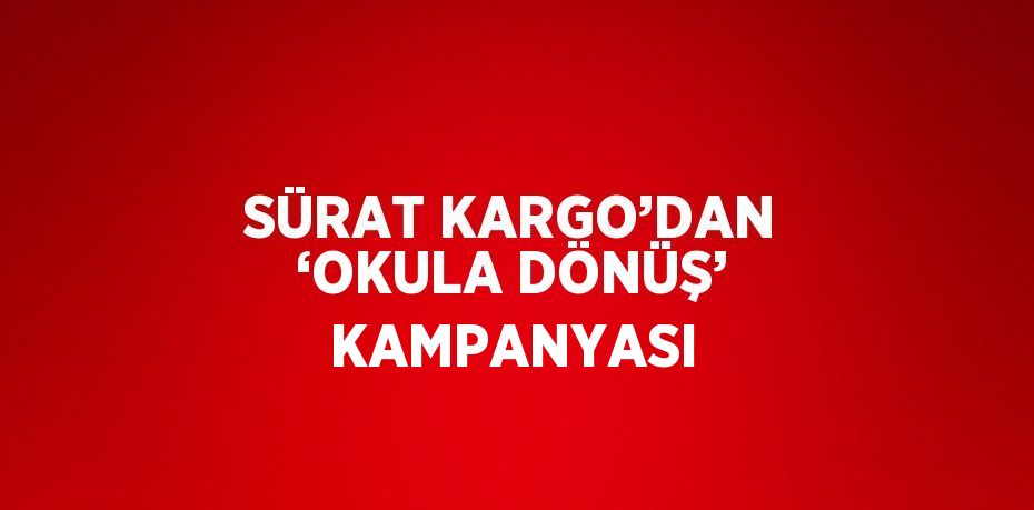 SÜRAT KARGO’DAN ‘OKULA DÖNÜŞ’ KAMPANYASI