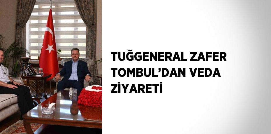 TUĞGENERAL ZAFER TOMBUL’DAN VEDA ZİYARETİ