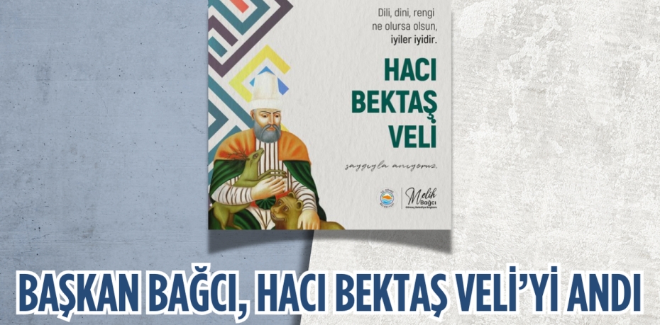 BAŞKAN BAĞCI, HACI BEKTAŞ VELİ’Yİ ANDI