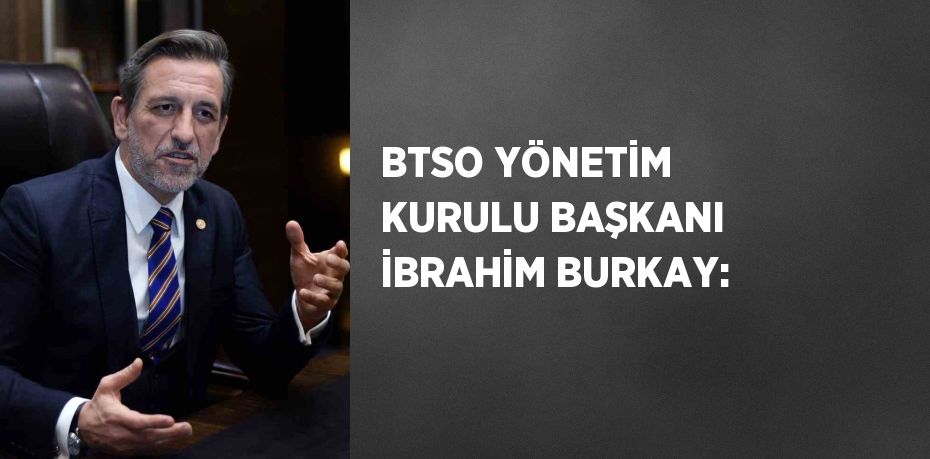 BTSO YÖNETİM KURULU BAŞKANI İBRAHİM BURKAY: