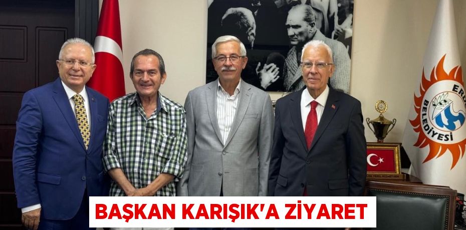 BAŞKAN KARIŞIK’A ZİYARET