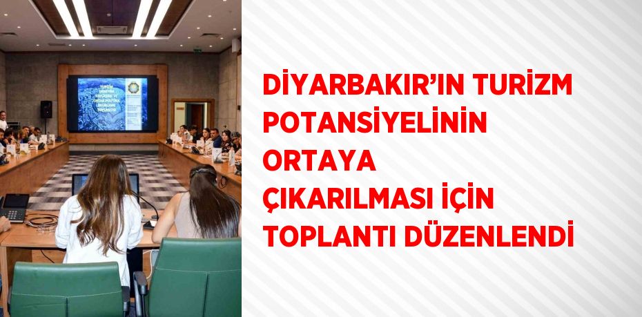 DİYARBAKIR’IN TURİZM POTANSİYELİNİN ORTAYA ÇIKARILMASI İÇİN TOPLANTI DÜZENLENDİ