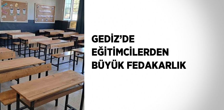 GEDİZ’DE EĞİTİMCİLERDEN BÜYÜK FEDAKARLIK