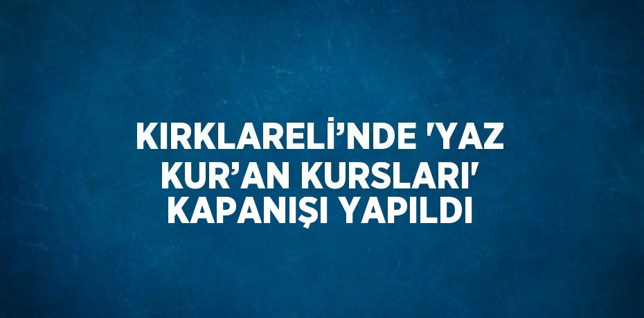 KIRKLARELİ’NDE 'YAZ KUR’AN KURSLARI' KAPANIŞI YAPILDI