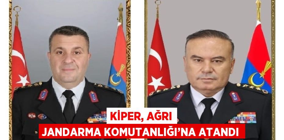 KİPER, AĞRI JANDARMA KOMUTANLIĞI’NA ATANDI