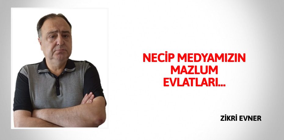 NECİP MEDYAMIZIN  MAZLUM EVLATLARI…