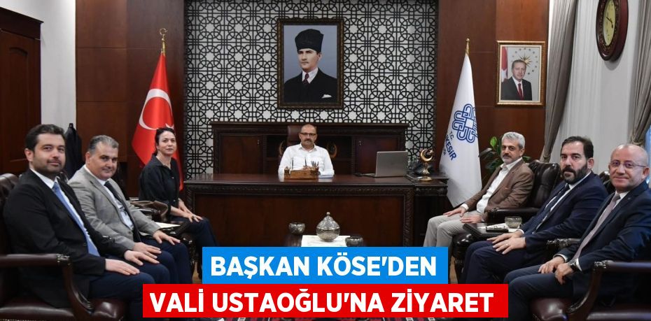 BAŞKAN KÖSE’DEN VALİ USTAOĞLU’NA ZİYARET