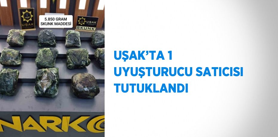 UŞAK’TA 1 UYUŞTURUCU SATICISI TUTUKLANDI