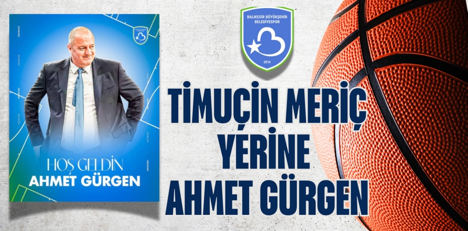 TİMUÇİN MERİÇ YERİNE AHMET GÜRGEN