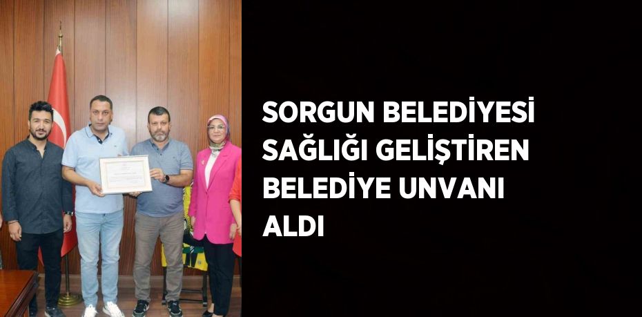 SORGUN BELEDİYESİ SAĞLIĞI GELİŞTİREN BELEDİYE UNVANI ALDI