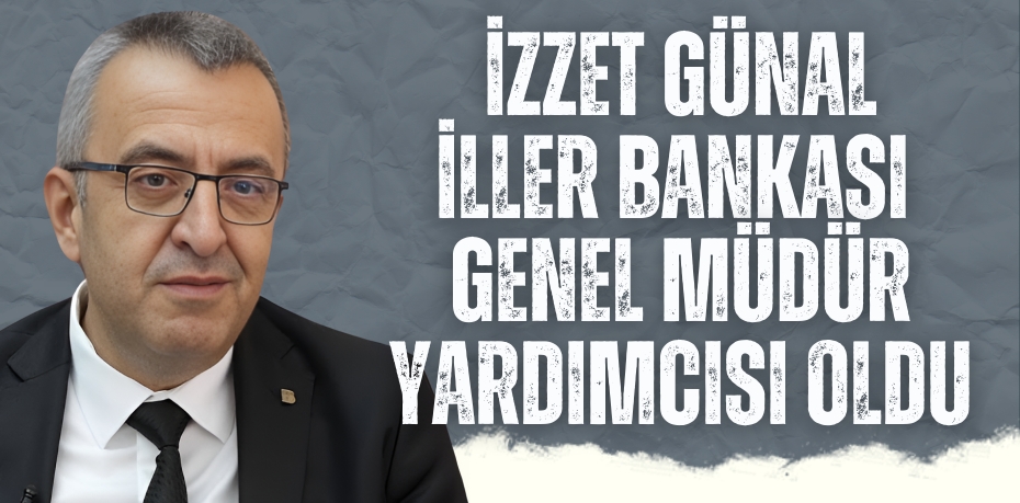 İZZET GÜNAL İLLER BANKASI  GENEL MÜDÜR YARDIMCISI OLDU