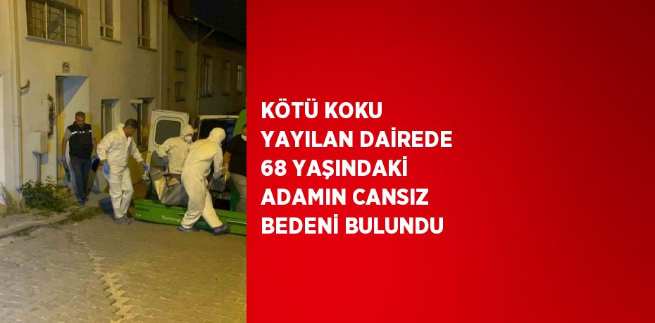 KÖTÜ KOKU YAYILAN DAİREDE 68 YAŞINDAKİ ADAMIN CANSIZ BEDENİ BULUNDU