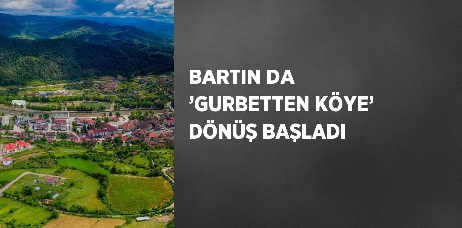 BARTIN DA ’GURBETTEN KÖYE’ DÖNÜŞ BAŞLADI