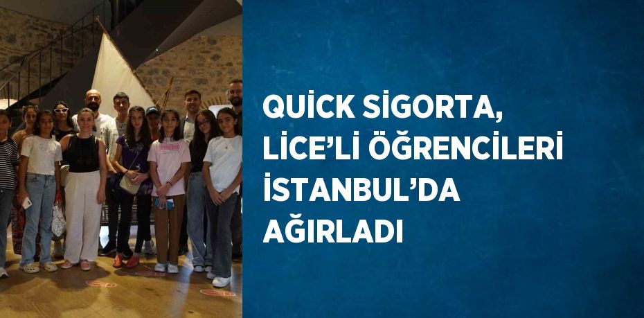 QUİCK SİGORTA, LİCE’Lİ ÖĞRENCİLERİ İSTANBUL’DA AĞIRLADI