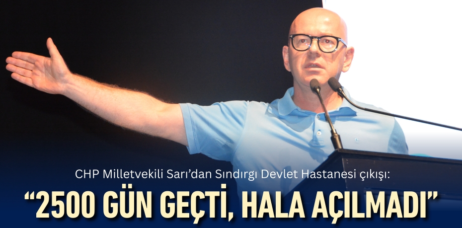 CHP Milletvekili Sarı’dan Sındırgı Devlet Hastanesi çıkışı:  “2500 GÜN GEÇTİ,  HALA AÇILMADI”