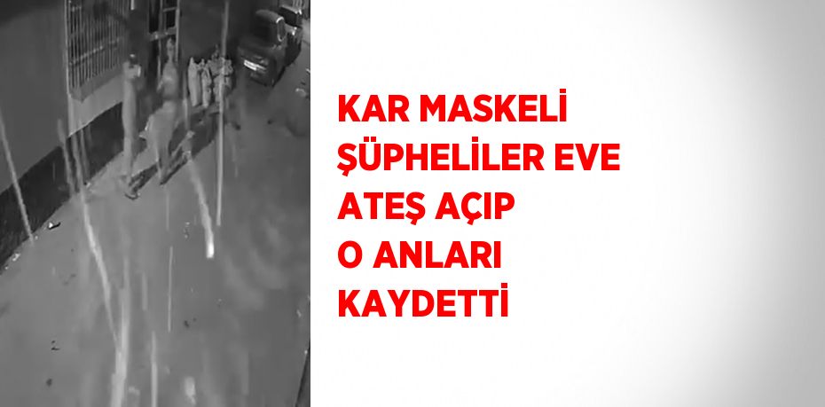 KAR MASKELİ ŞÜPHELİLER EVE ATEŞ AÇIP O ANLARI KAYDETTİ