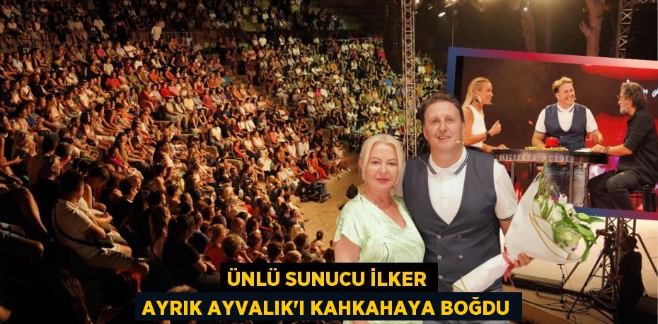 ÜNLÜ SUNUCU İLKER AYRIK AYVALIK’I KAHKAHAYA BOĞDU