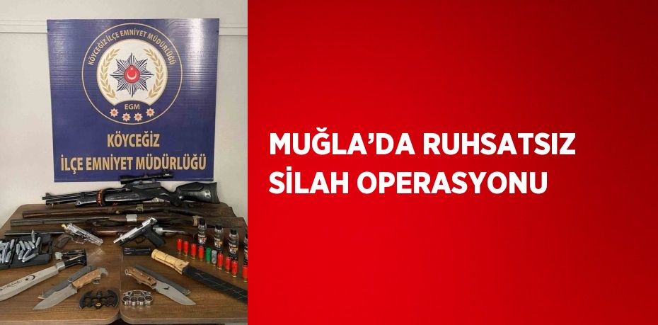 MUĞLA’DA RUHSATSIZ SİLAH OPERASYONU