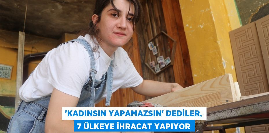 ‘Kadınsın yapamazsın' dediler, 7 ülkeye ihracat yapıyor