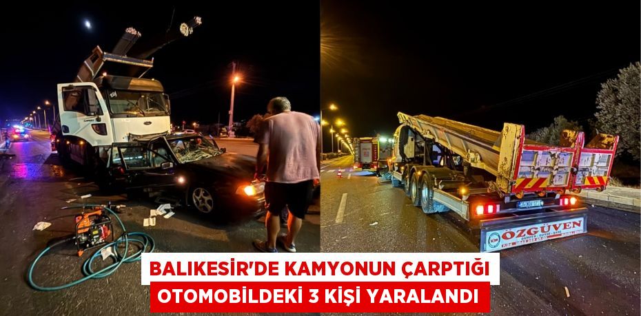 BALIKESİR'DE KAMYONUN ÇARPTIĞI OTOMOBİLDEKİ 3 KİŞİ YARALANDI