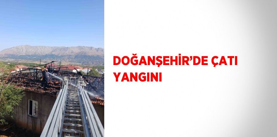 DOĞANŞEHİR’DE ÇATI YANGINI