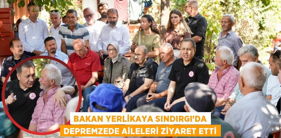 BAKAN YERLİKAYA SINDIRGI'DA DEPREMZEDE AİLELERİ ZİYARET ETTİ