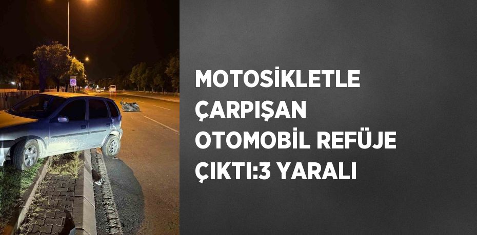 MOTOSİKLETLE ÇARPIŞAN OTOMOBİL REFÜJE ÇIKTI:3 YARALI