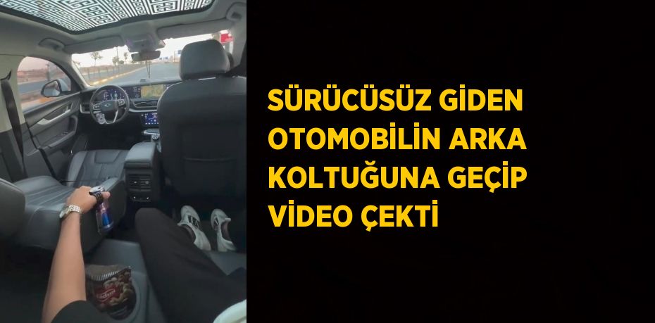 SÜRÜCÜSÜZ GİDEN OTOMOBİLİN ARKA KOLTUĞUNA GEÇİP VİDEO ÇEKTİ