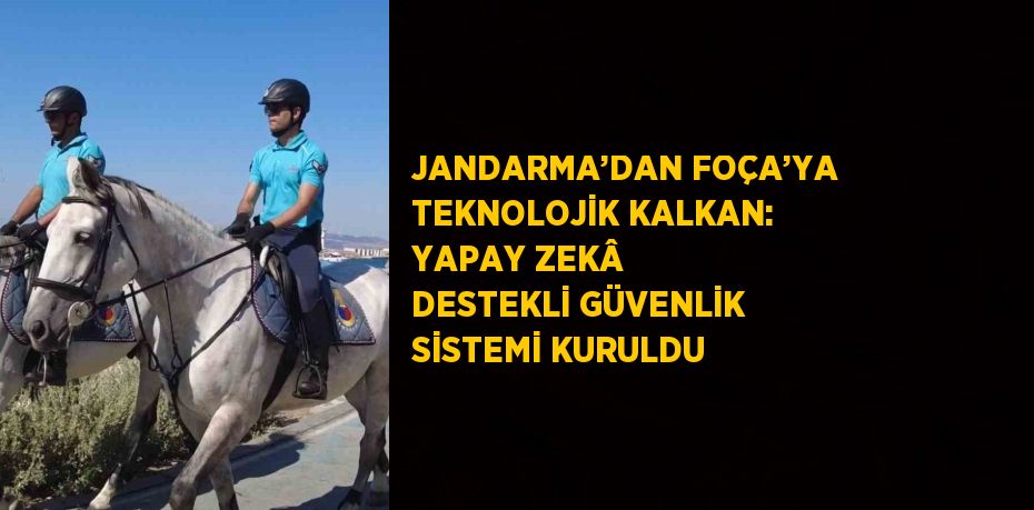 JANDARMA’DAN FOÇA’YA TEKNOLOJİK KALKAN: YAPAY ZEKÂ DESTEKLİ GÜVENLİK SİSTEMİ KURULDU