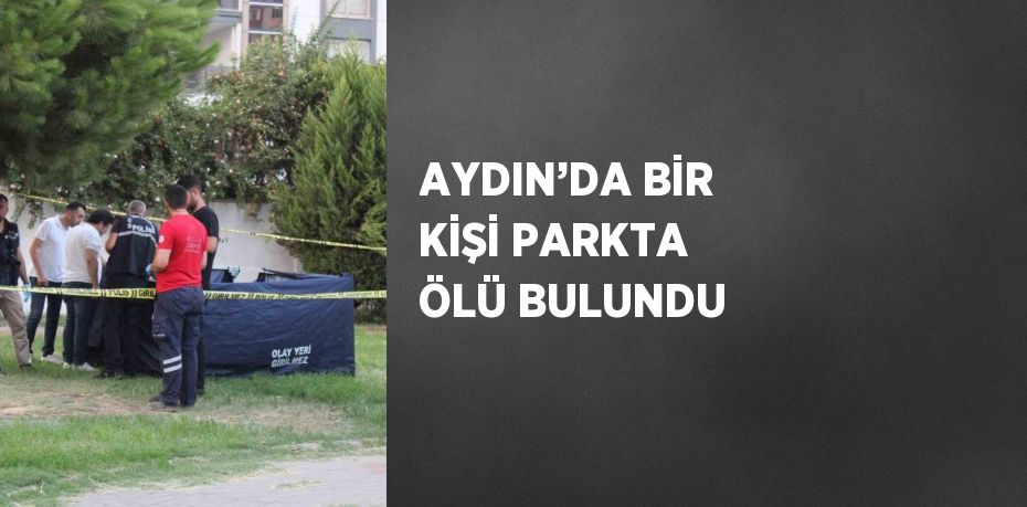 AYDIN’DA BİR KİŞİ PARKTA ÖLÜ BULUNDU