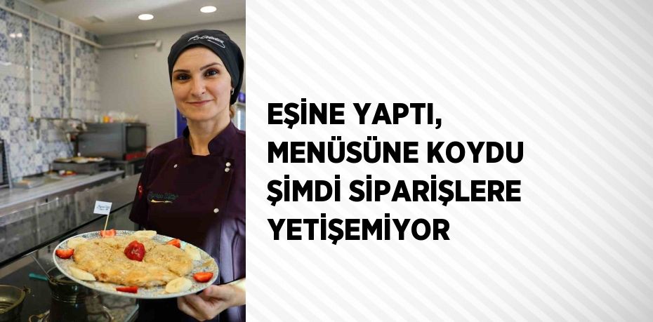 EŞİNE YAPTI, MENÜSÜNE KOYDU ŞİMDİ SİPARİŞLERE YETİŞEMİYOR