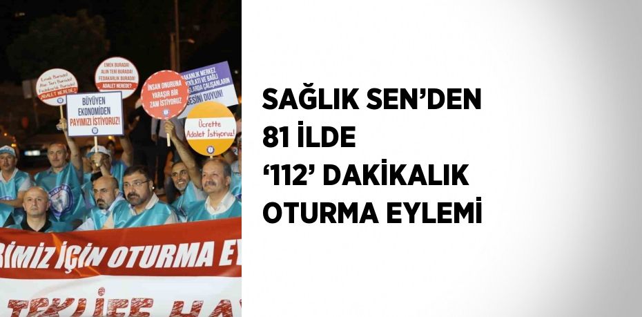 SAĞLIK SEN’DEN 81 İLDE ‘112’ DAKİKALIK OTURMA EYLEMİ