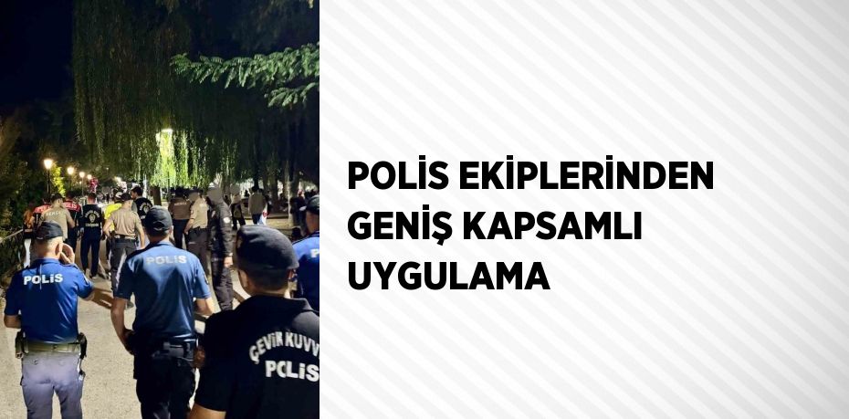 POLİS EKİPLERİNDEN GENİŞ KAPSAMLI UYGULAMA