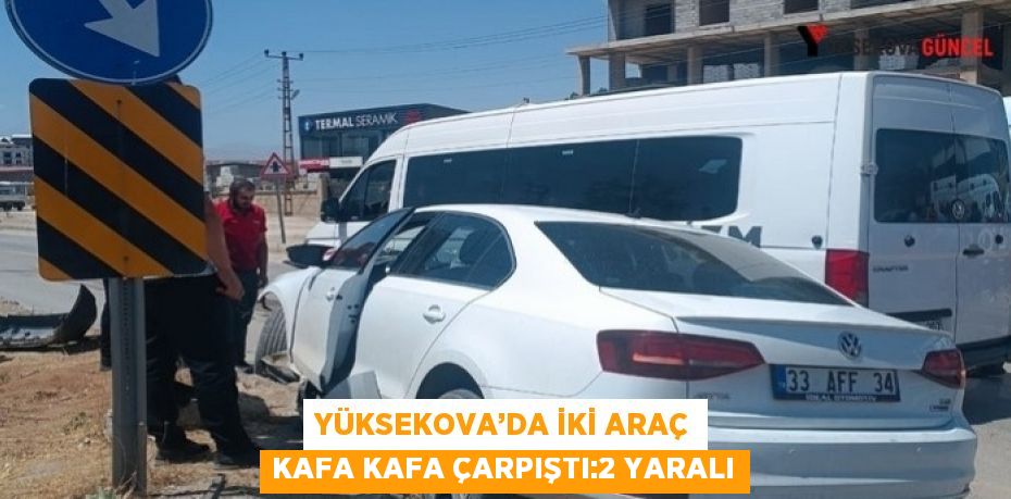 YÜKSEKOVA’DA İKİ ARAÇ KAFA KAFA ÇARPIŞTI:2 YARALI
