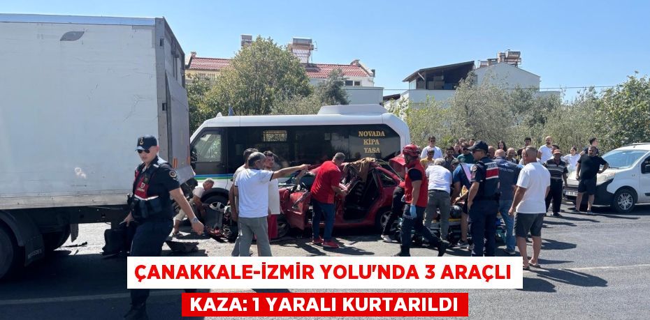 ÇANAKKALE-İZMİR YOLU’NDA 3 ARAÇLI KAZA: 1 YARALI KURTARILDI