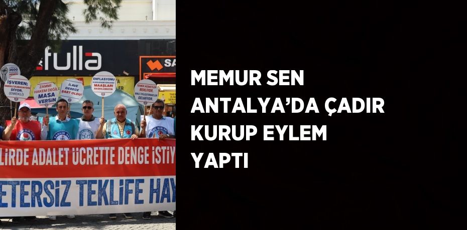 MEMUR SEN ANTALYA’DA ÇADIR KURUP EYLEM YAPTI