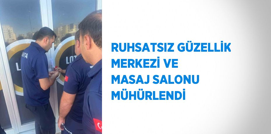 RUHSATSIZ GÜZELLİK MERKEZİ VE MASAJ SALONU MÜHÜRLENDİ